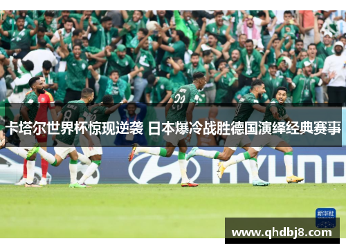 卡塔尔世界杯惊现逆袭 日本爆冷战胜德国演绎经典赛事