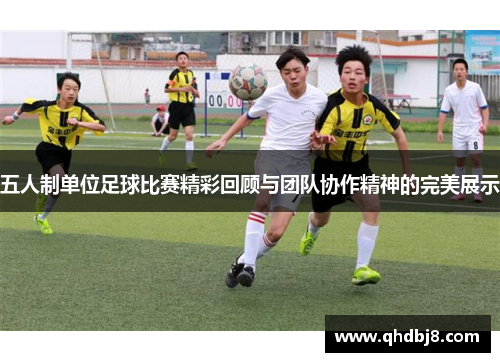 五人制单位足球比赛精彩回顾与团队协作精神的完美展示