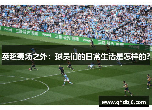 英超赛场之外：球员们的日常生活是怎样的？