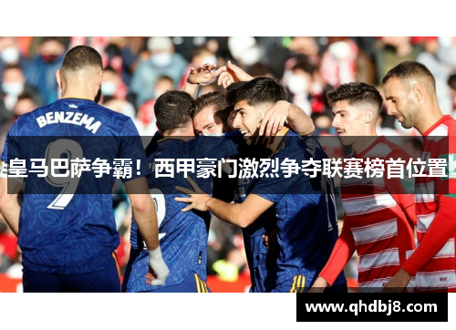 皇马巴萨争霸！西甲豪门激烈争夺联赛榜首位置