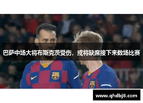 巴萨中场大将布斯克茨受伤，或将缺席接下来数场比赛