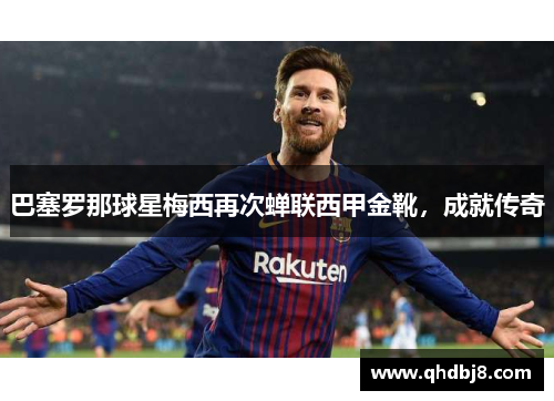 巴塞罗那球星梅西再次蝉联西甲金靴，成就传奇