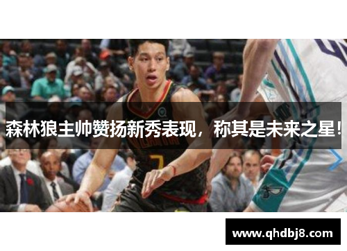 森林狼主帅赞扬新秀表现，称其是未来之星！