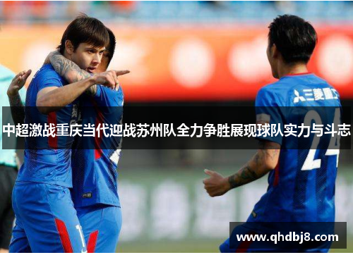 中超激战重庆当代迎战苏州队全力争胜展现球队实力与斗志