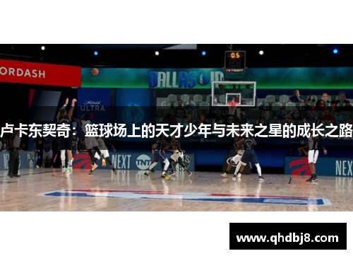 卢卡东契奇：篮球场上的天才少年与未来之星的成长之路