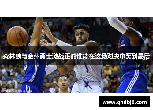 森林狼与金州勇士激战正酣谁能在这场对决中笑到最后