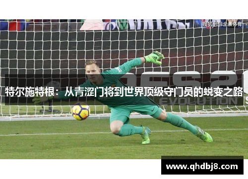 特尔施特根：从青涩门将到世界顶级守门员的蜕变之路