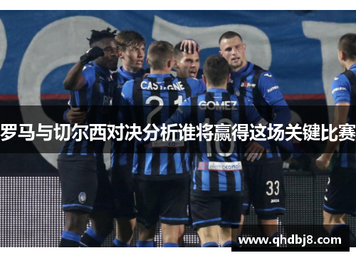 罗马与切尔西对决分析谁将赢得这场关键比赛