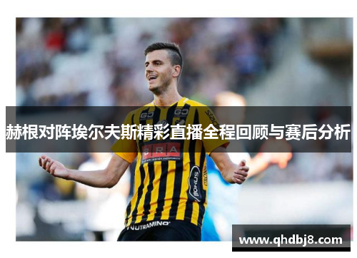 赫根对阵埃尔夫斯精彩直播全程回顾与赛后分析