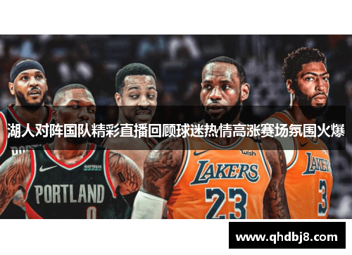 湖人对阵国队精彩直播回顾球迷热情高涨赛场氛围火爆