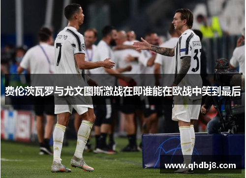 费伦茨瓦罗与尤文图斯激战在即谁能在欧战中笑到最后