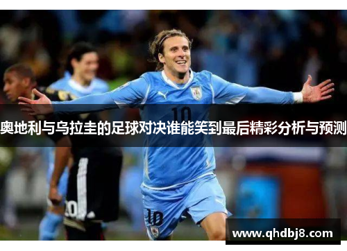 奥地利与乌拉圭的足球对决谁能笑到最后精彩分析与预测